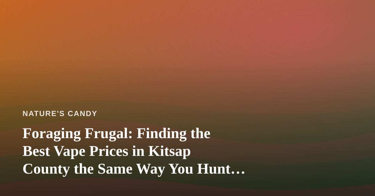Foraging Frugal: Finding the Best Vape Prices in Kitsap County the Same Way You Hunt for Wild Edibles