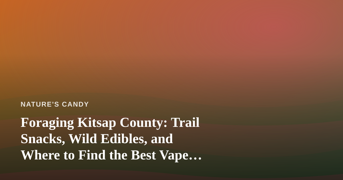 Foraging Kitsap County: Trail Snacks, Wild Edibles, and Where to Find the Best Vape Deals Between Hikes