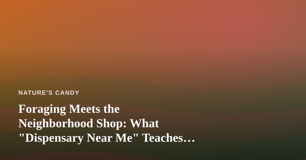 Foraging Meets the Neighborhood Shop: What “Dispensary Near Me” Teaches Us About Local Sourcing