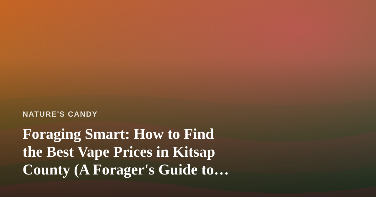 Foraging Smart: How to Find the Best Vape Prices in Kitsap County (A Forager’s Guide to Value)
