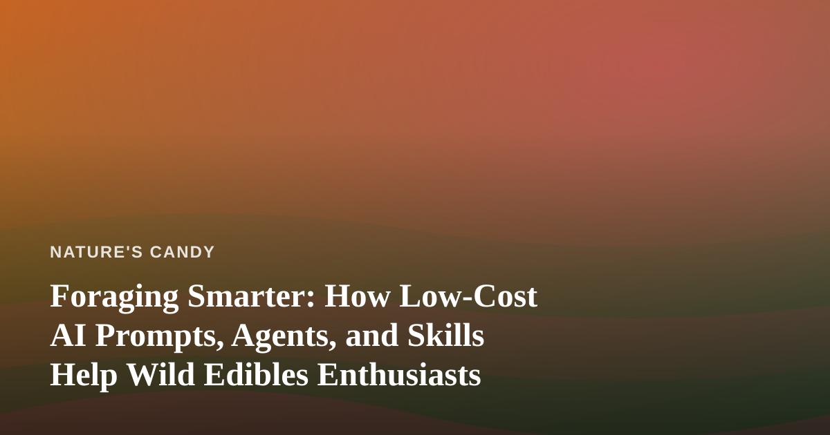 Foraging Smarter: How Low-Cost AI Prompts, Agents, and Skills Help Wild Edibles Enthusiasts
