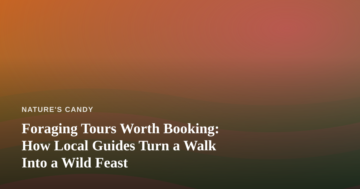 Foraging Tours Worth Booking: How Local Guides Turn a Walk Into a Wild Feast