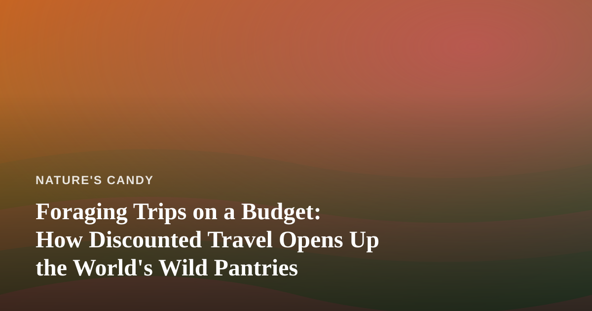 Foraging Trips on a Budget: How Discounted Travel Opens Up the World’s Wild Pantries