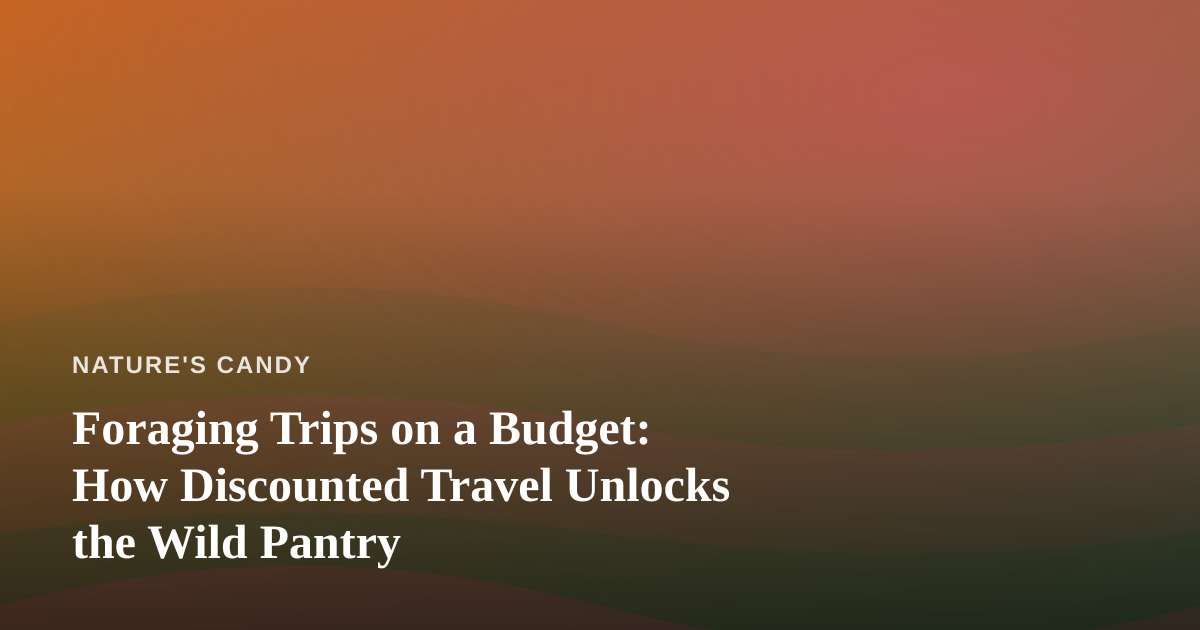 Foraging Trips on a Budget: How Discounted Travel Unlocks the Wild Pantry
