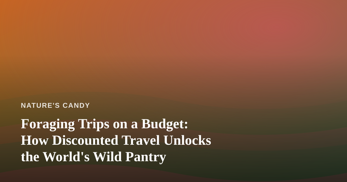 Foraging Trips on a Budget: How Discounted Travel Unlocks the World’s Wild Pantry