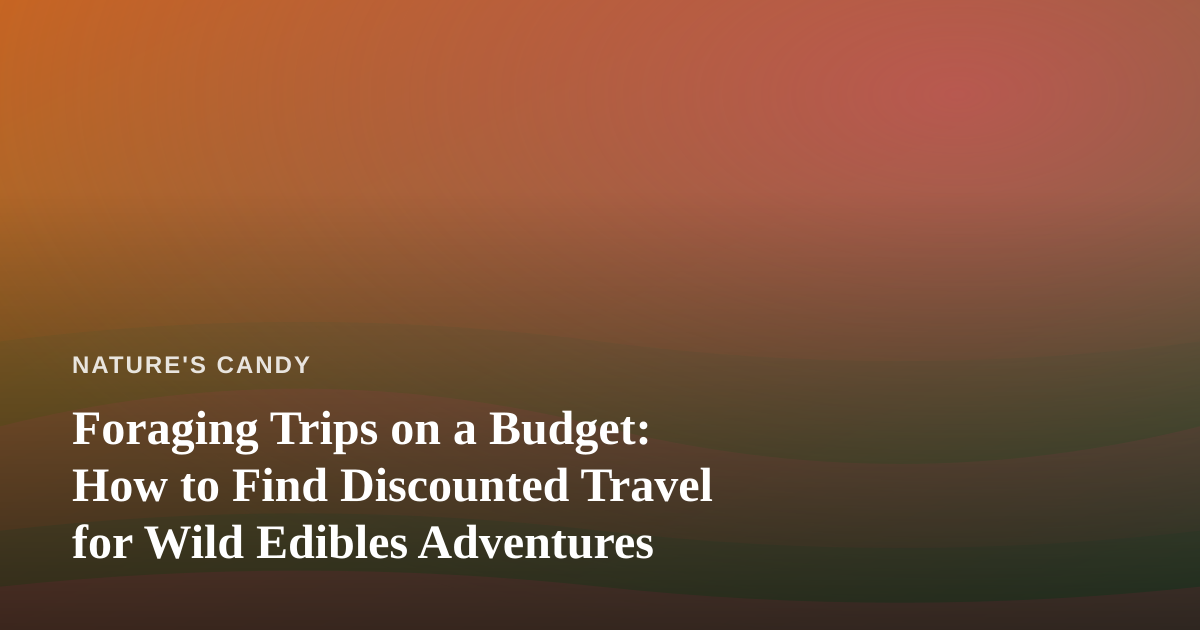 Foraging Trips on a Budget: How to Find Discounted Travel for Wild Edibles Adventures