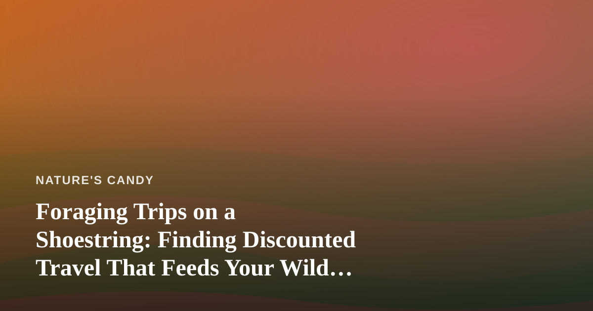 Foraging Trips on a Shoestring: Finding Discounted Travel That Feeds Your Wild Side