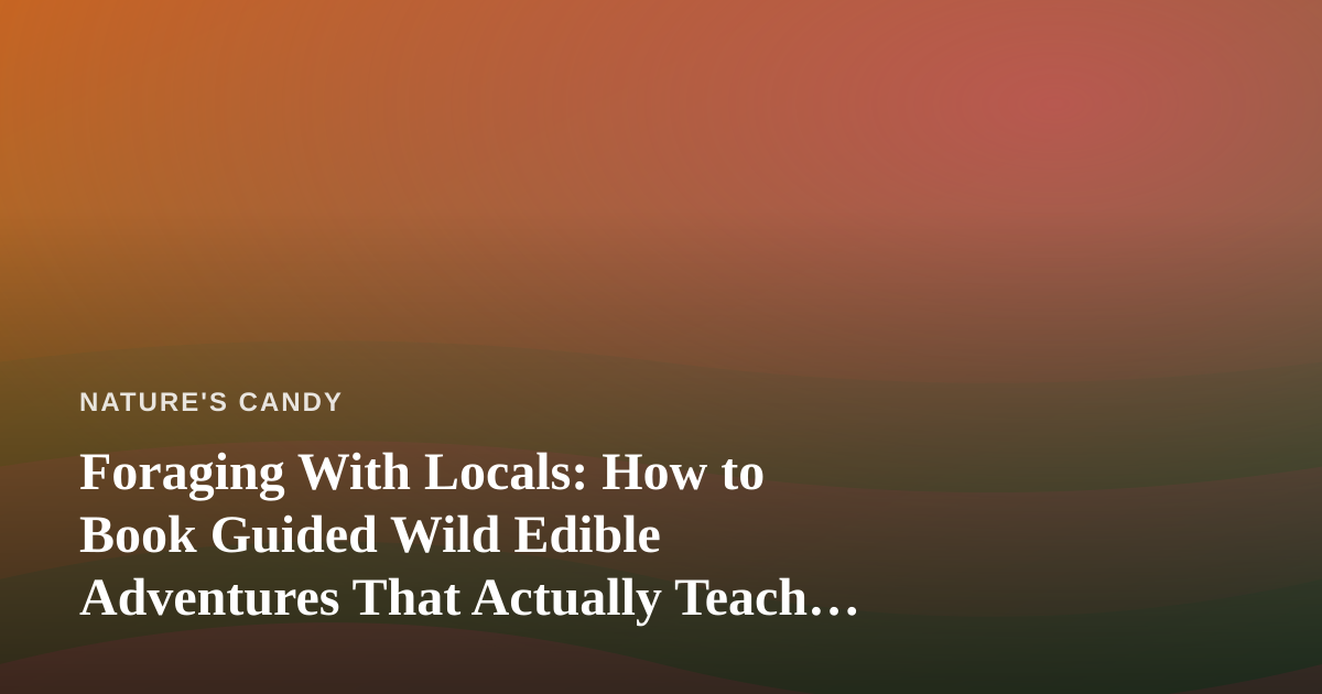 Foraging With Locals: How to Book Guided Wild Edible Adventures That Actually Teach You Something