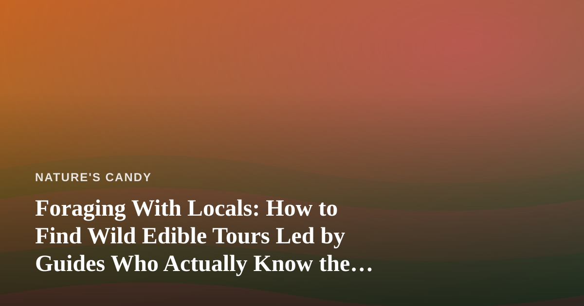 Foraging With Locals: How to Find Wild Edible Tours Led by Guides Who Actually Know the Land