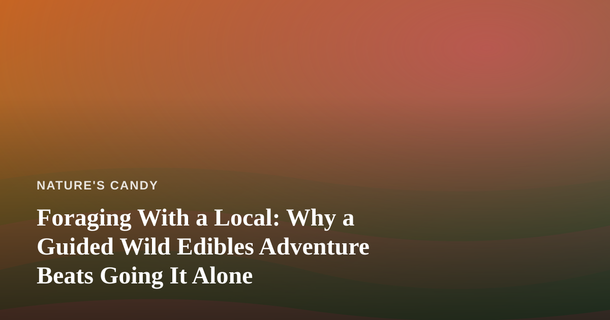 Foraging With a Local: Why a Guided Wild Edibles Adventure Beats Going It Alone