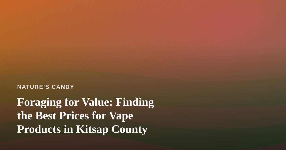 Foraging for Value: Finding the Best Prices for Vape Products in Kitsap County