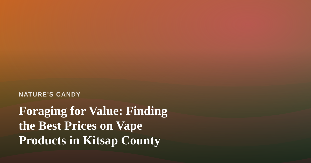 Foraging for Value: Finding the Best Prices on Vape Products in Kitsap County