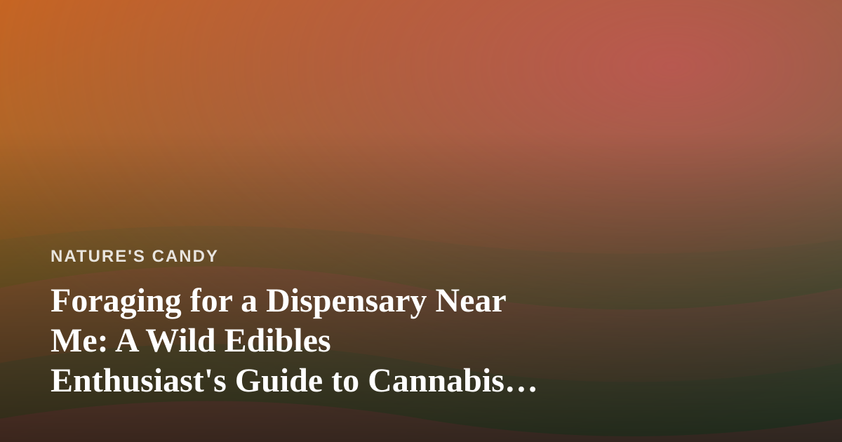 Foraging for a Dispensary Near Me: A Wild Edibles Enthusiast’s Guide to Cannabis Sourcing