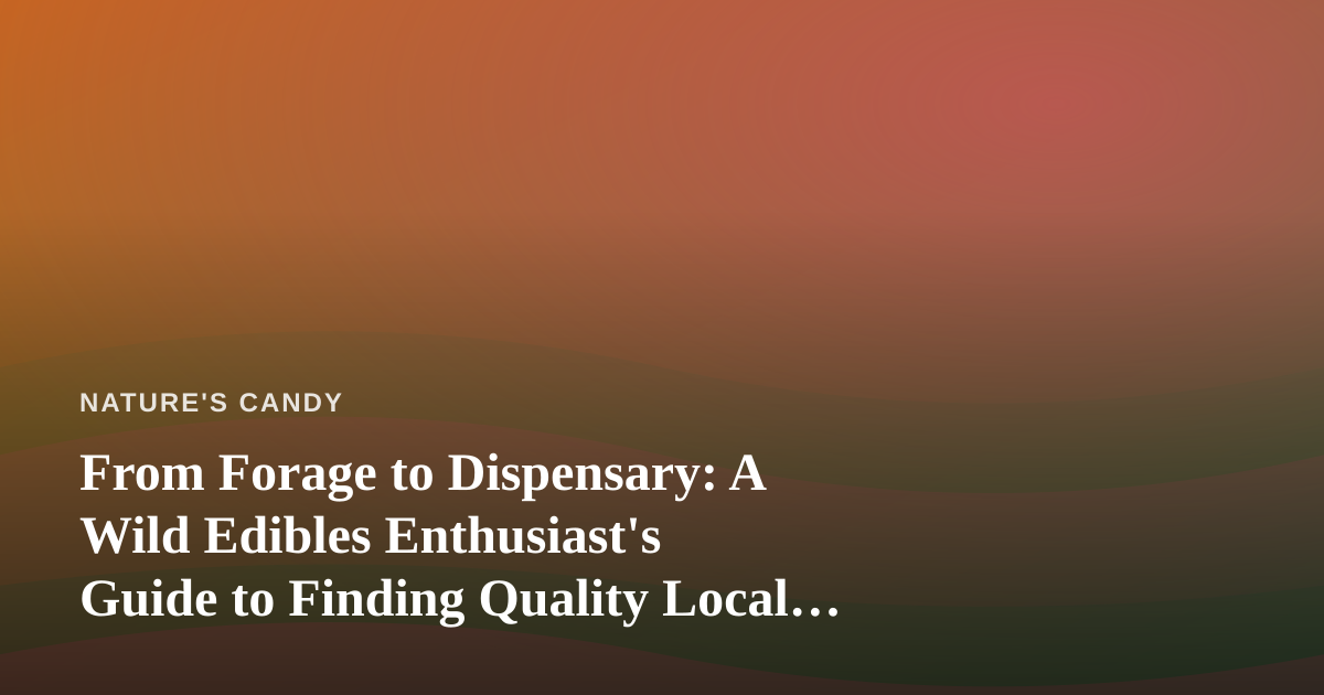 From Forage to Dispensary: A Wild Edibles Enthusiast’s Guide to Finding Quality Local Sources