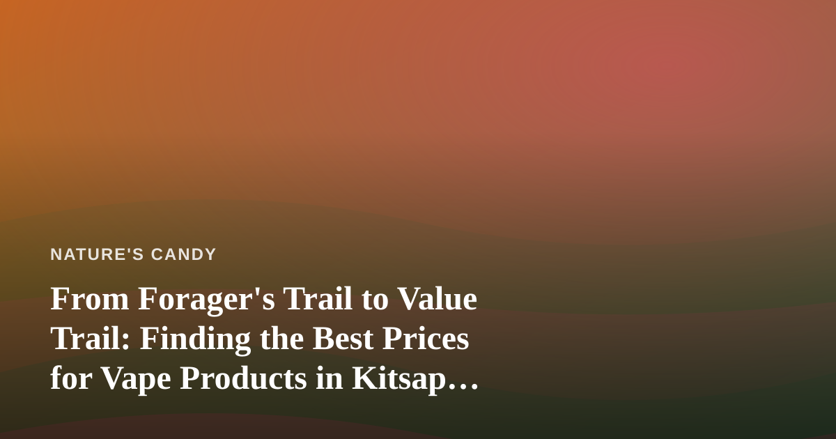 From Forager’s Trail to Value Trail: Finding the Best Prices for Vape Products in Kitsap County