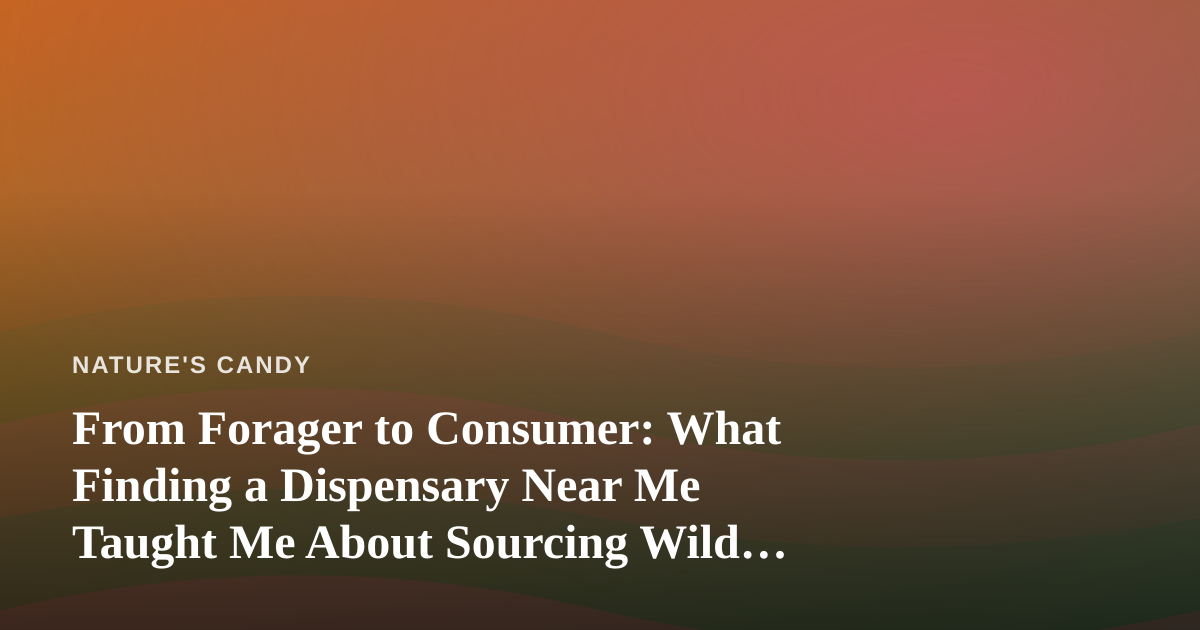 From Forager to Consumer: What Finding a Dispensary Near Me Taught Me About Sourcing Wild Cannabis
