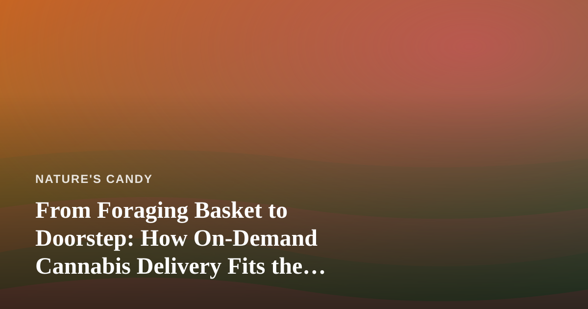From Foraging Basket to Doorstep: How On-Demand Cannabis Delivery Fits the Modern Wild-Edibles Lifestyle