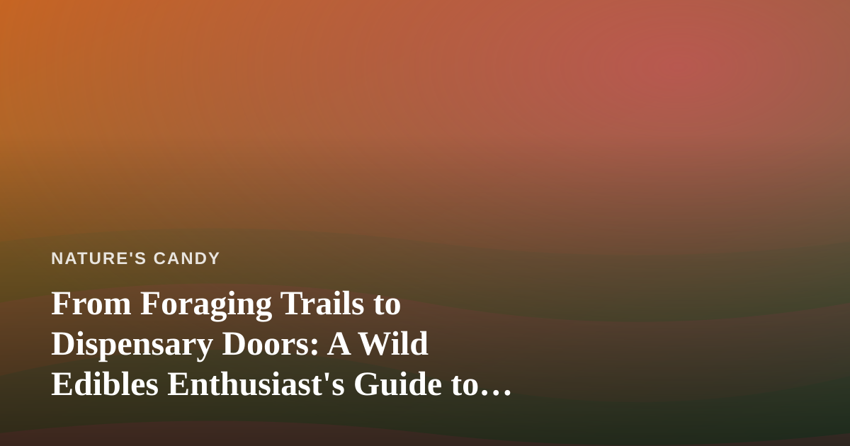 From Foraging Trails to Dispensary Doors: A Wild Edibles Enthusiast’s Guide to Finding a Dispensary Near Me
