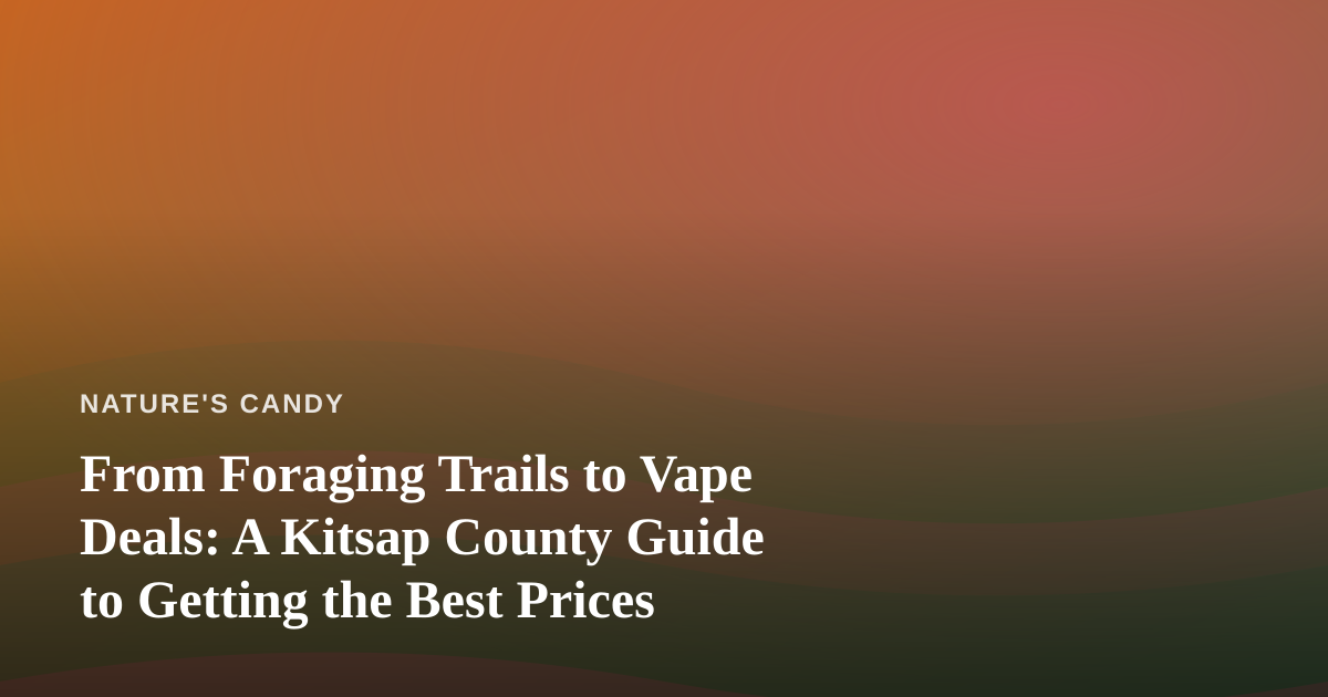 From Foraging Trails to Vape Deals: A Kitsap County Guide to Getting the Best Prices