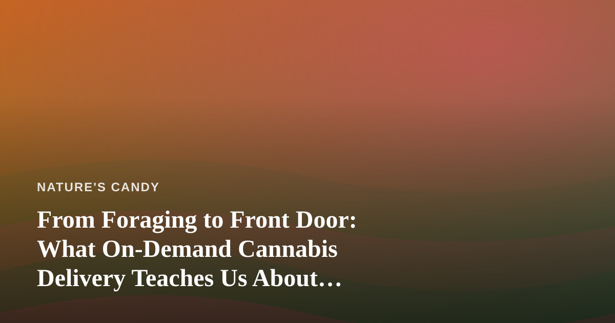 From Foraging to Front Door: What On-Demand Cannabis Delivery Teaches Us About Modern Harvesting