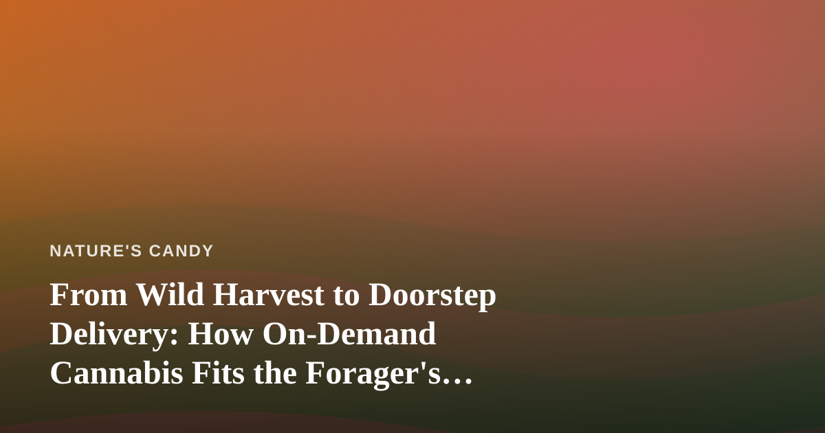 From Wild Harvest to Doorstep Delivery: How On-Demand Cannabis Fits the Forager’s Lifestyle