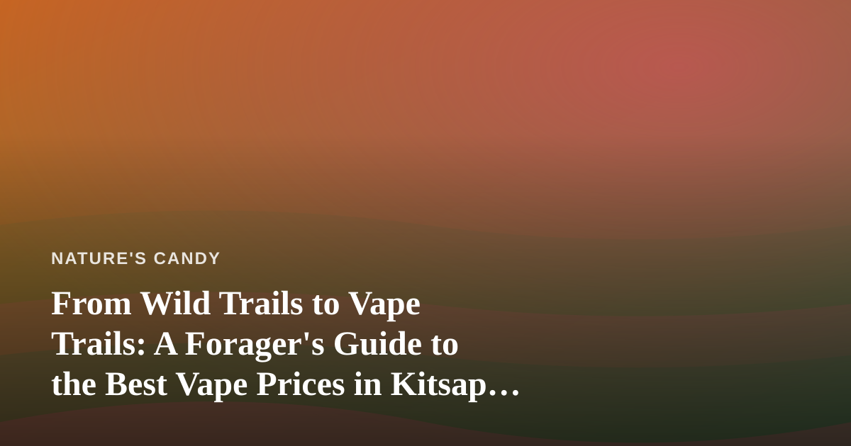From Wild Trails to Vape Trails: A Forager’s Guide to the Best Vape Prices in Kitsap County