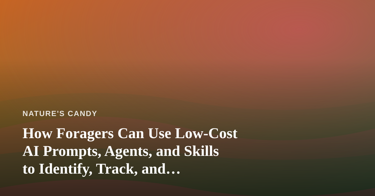 How Foragers Can Use Low-Cost AI Prompts, Agents, and Skills to Identify, Track, and Document Wild Edibles