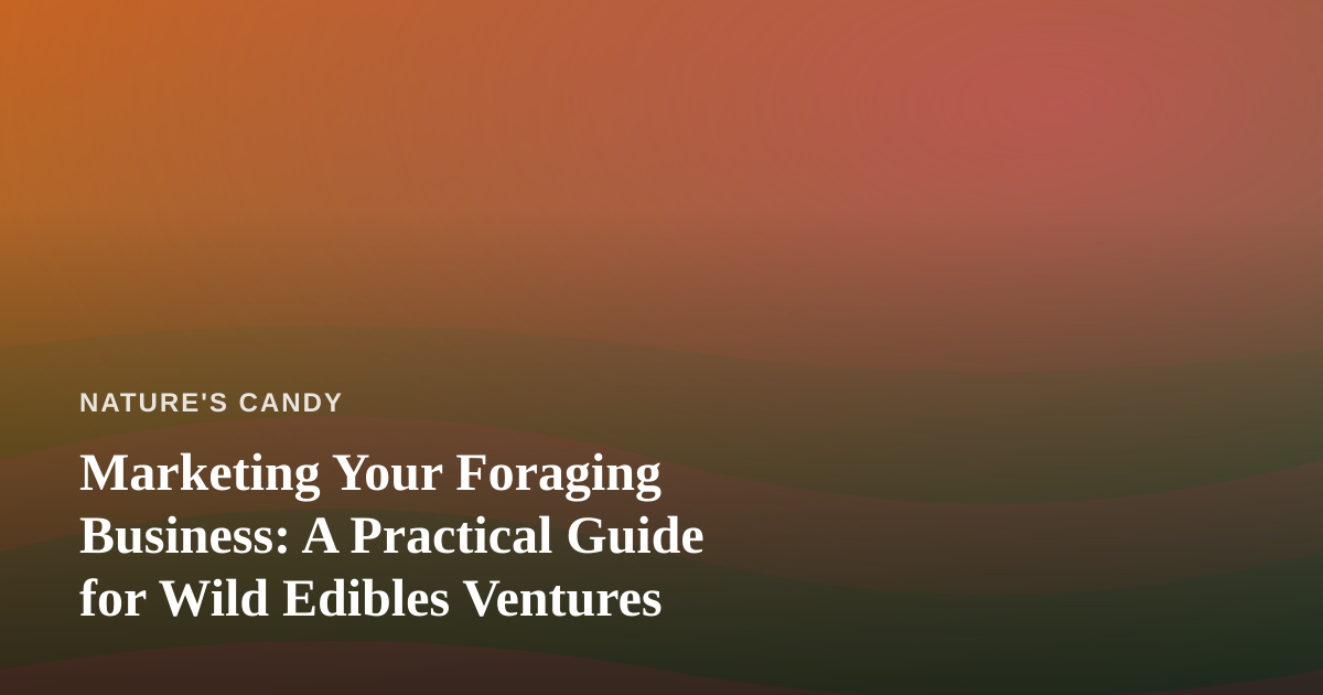 Marketing Your Foraging Business: A Practical Guide for Wild Edibles Ventures