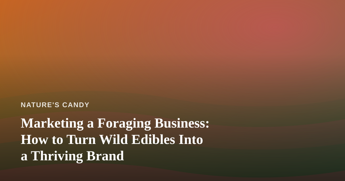 Marketing a Foraging Business: How to Turn Wild Edibles Into a Thriving Brand