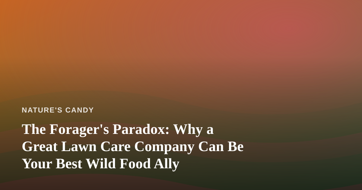 The Forager’s Paradox: Why a Great Lawn Care Company Can Be Your Best Wild Food Ally