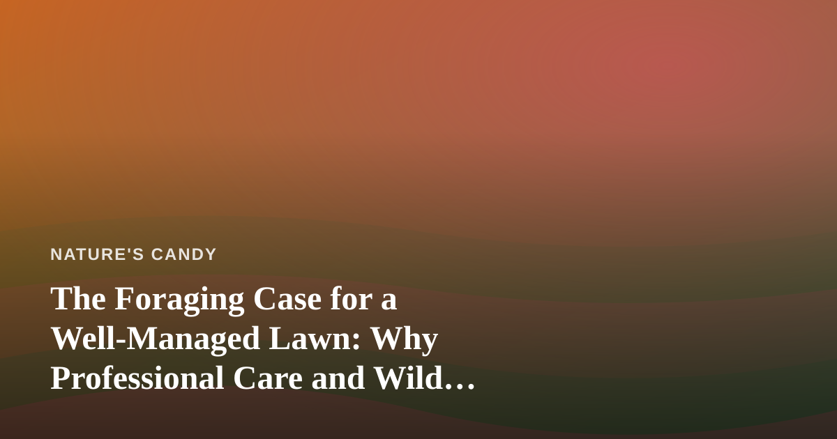 The Foraging Case for a Well-Managed Lawn: Why Professional Care and Wild Edibles Aren’t Enemies