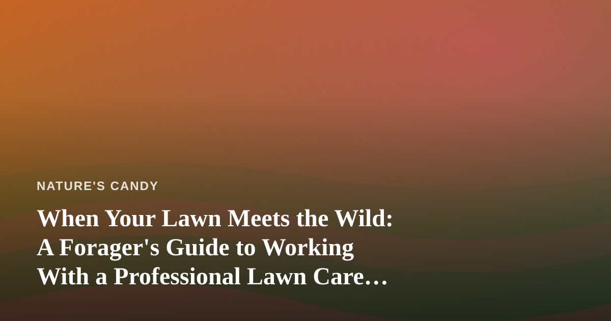 When Your Lawn Meets the Wild: A Forager’s Guide to Working With a Professional Lawn Care Company