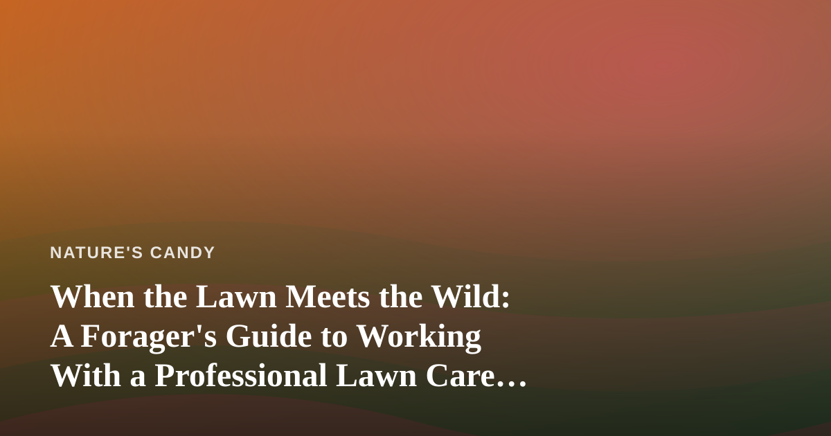 When the Lawn Meets the Wild: A Forager’s Guide to Working With a Professional Lawn Care Company