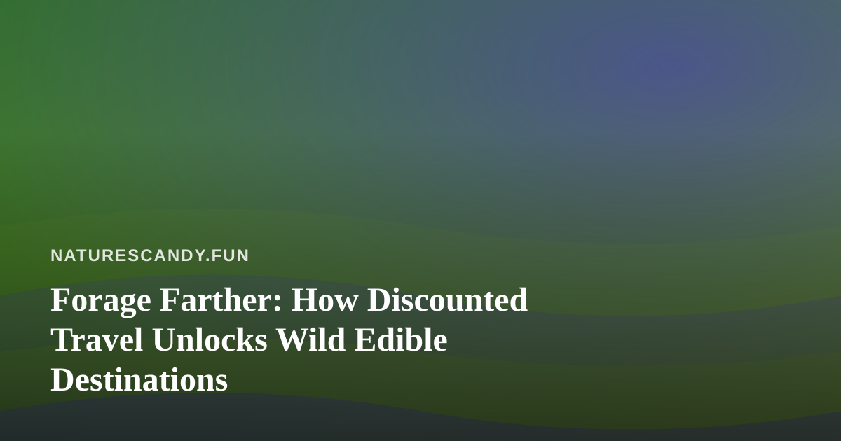 Forage Farther: How Discounted Travel Unlocks Wild Edible Destinations