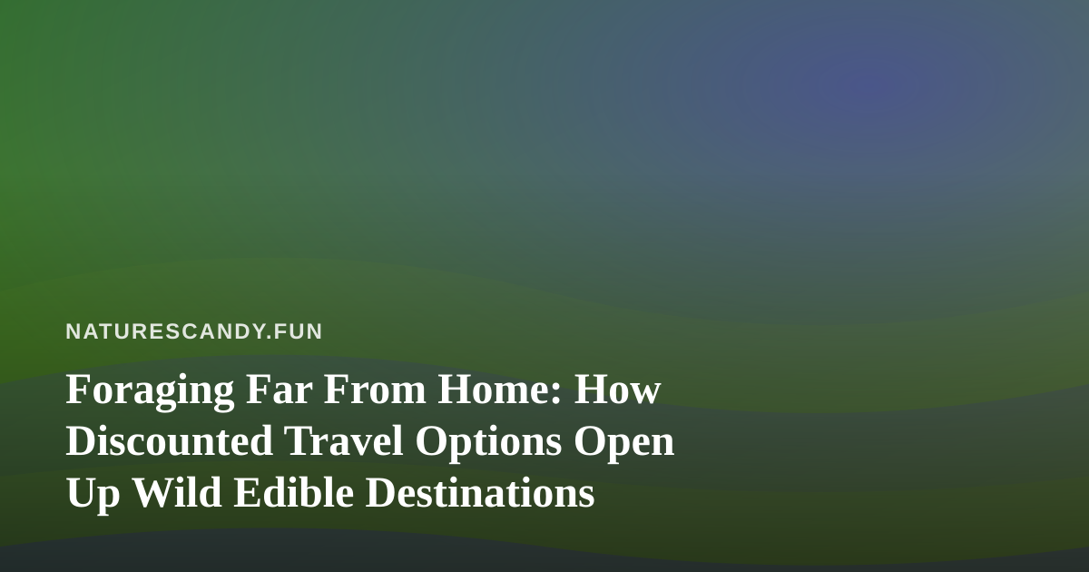 Foraging Far From Home: How Discounted Travel Options Open Up Wild Edible Destinations