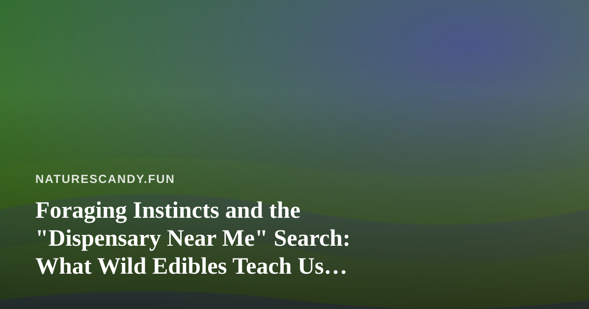 Foraging Instincts and the “Dispensary Near Me” Search: What Wild Edibles Teach Us About Finding Quality Cannabis