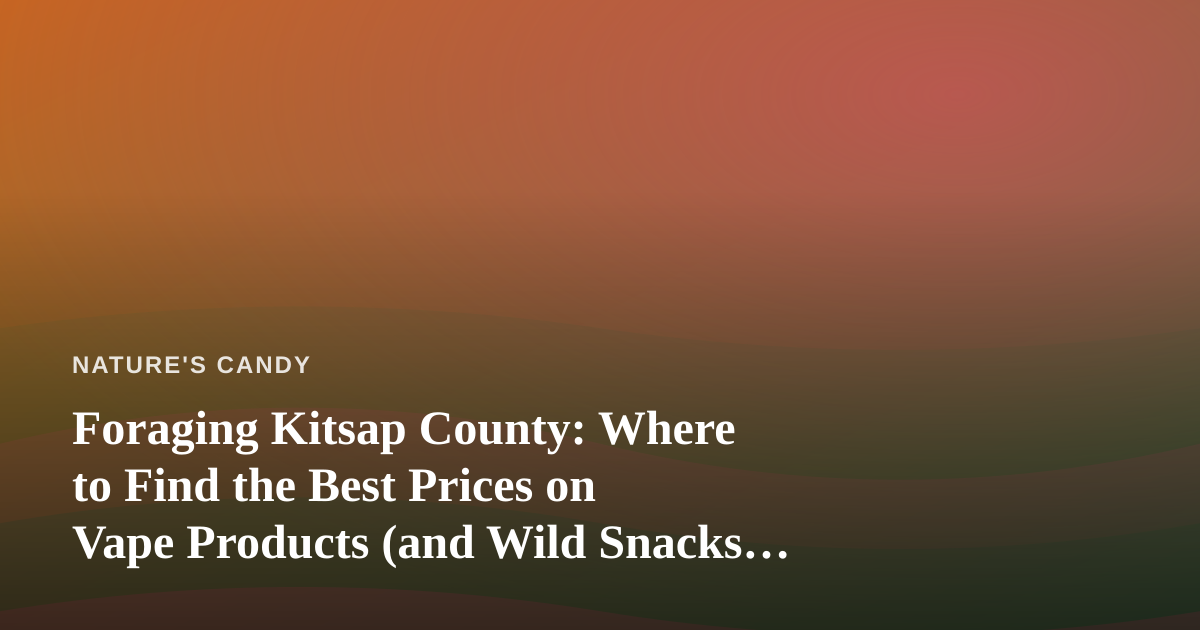 Foraging Kitsap County: Where to Find the Best Prices on Vape Products (and Wild Snacks Along the Way)