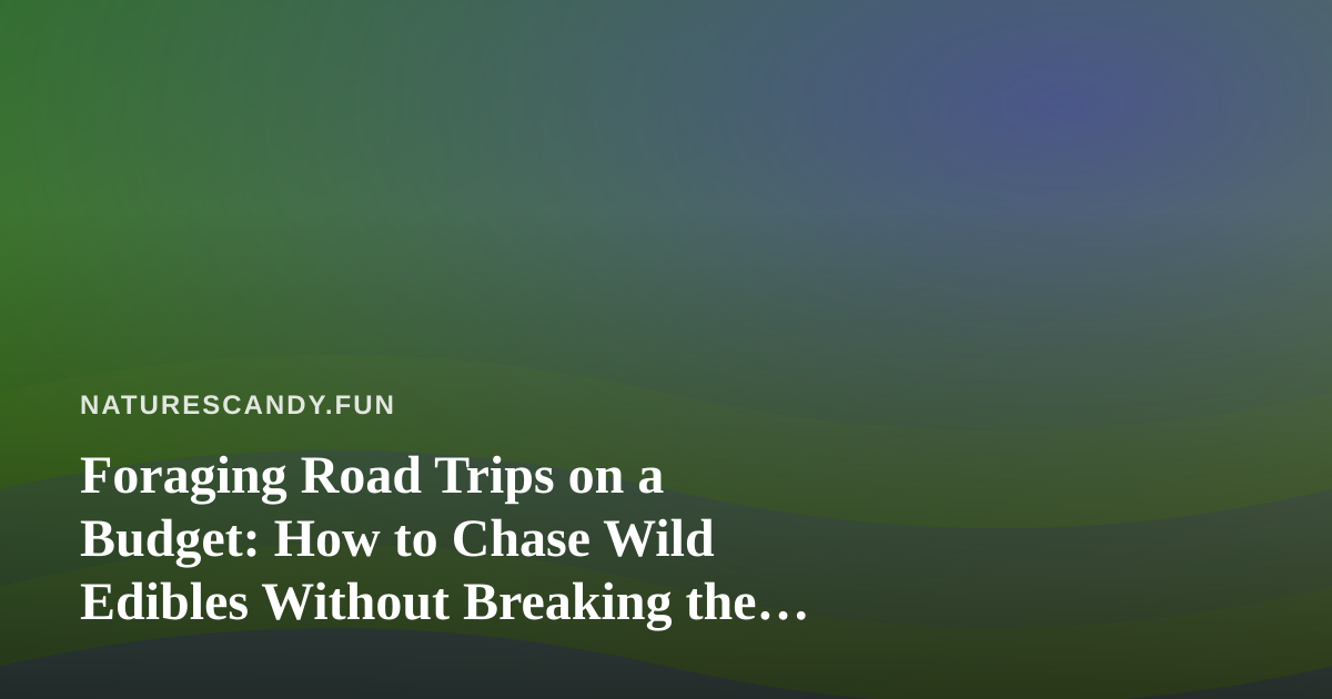 Foraging Road Trips on a Budget: How to Chase Wild Edibles Without Breaking the Bank