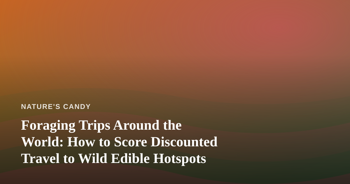 Foraging Trips Around the World: How to Score Discounted Travel to Wild Edible Hotspots