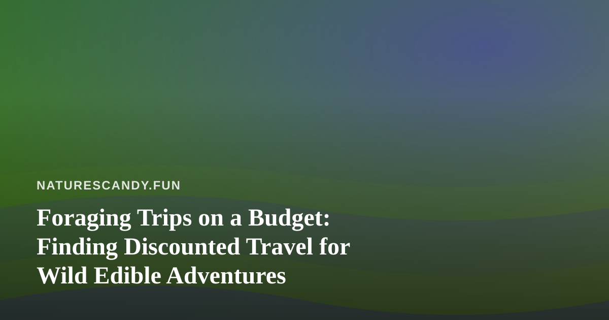 Foraging Trips on a Budget: Finding Discounted Travel for Wild Edible Adventures