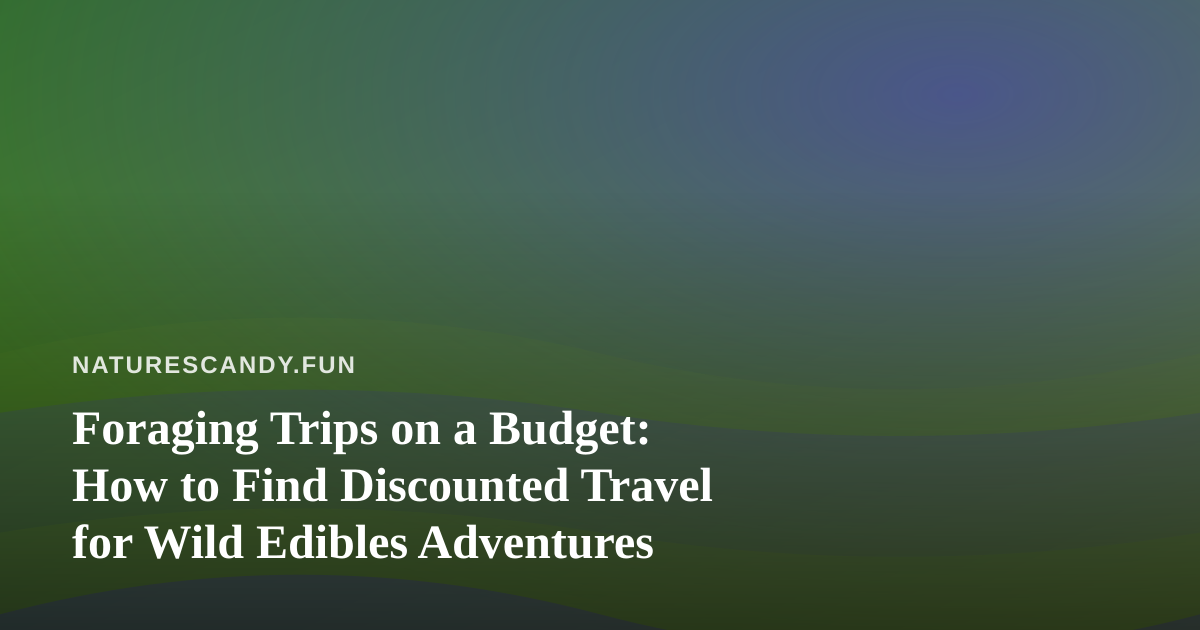 Foraging Trips on a Budget: How to Find Discounted Travel for Wild Edibles Adventures