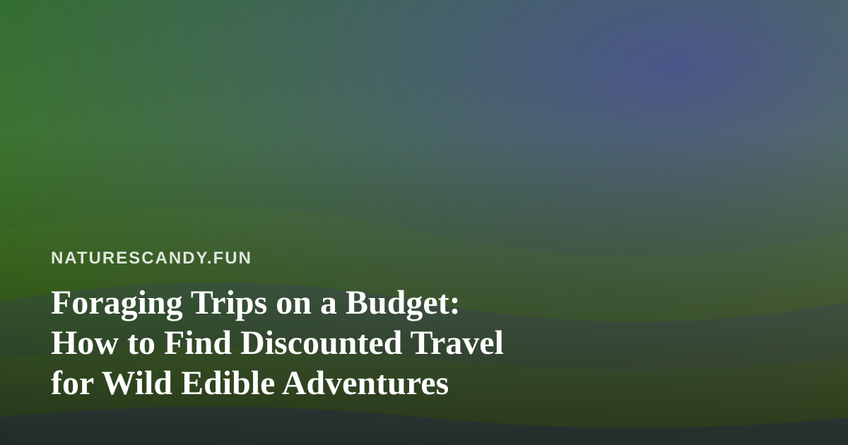 Foraging Trips on a Budget: How to Find Discounted Travel for Wild Edible Adventures