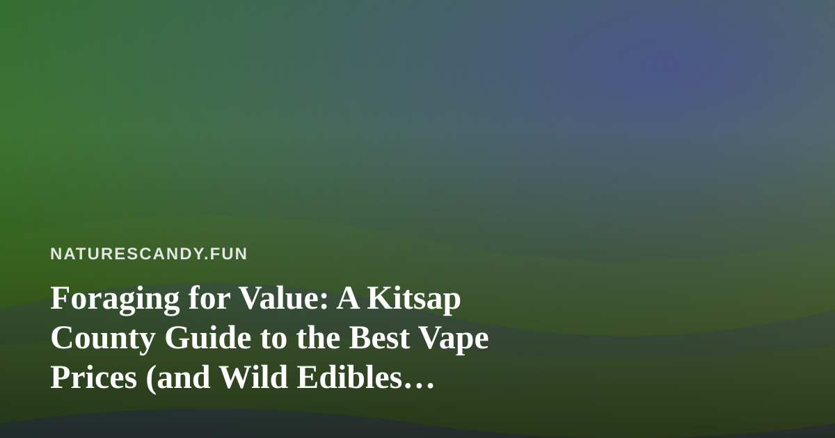 Foraging for Value: A Kitsap County Guide to the Best Vape Prices (and Wild Edibles Nearby)