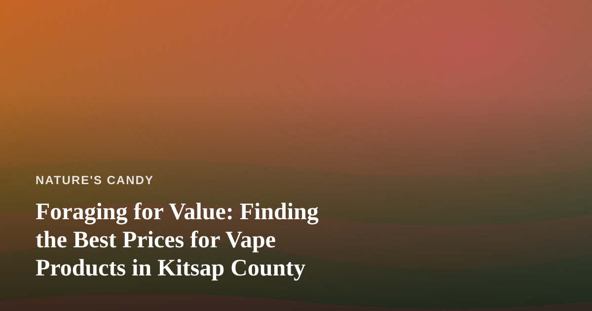 Foraging for Value: Finding the Best Prices for Vape Products in Kitsap County
