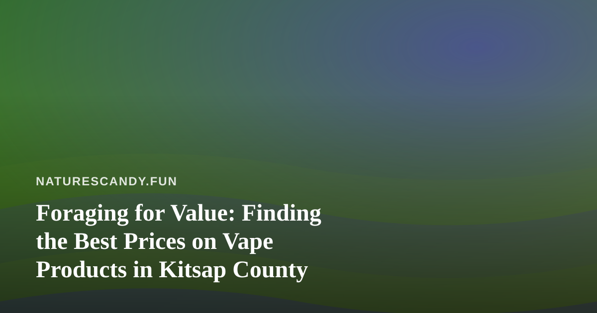 Foraging for Value: Finding the Best Prices on Vape Products in Kitsap County