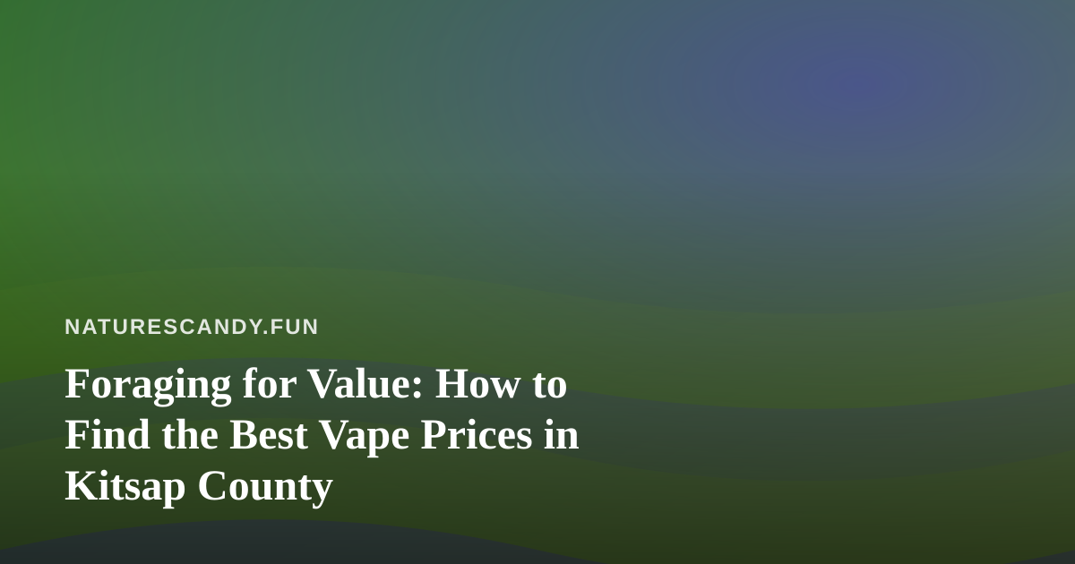 Foraging for Value: How to Find the Best Vape Prices in Kitsap County