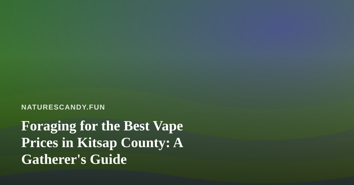 Foraging for the Best Vape Prices in Kitsap County: A Gatherer’s Guide