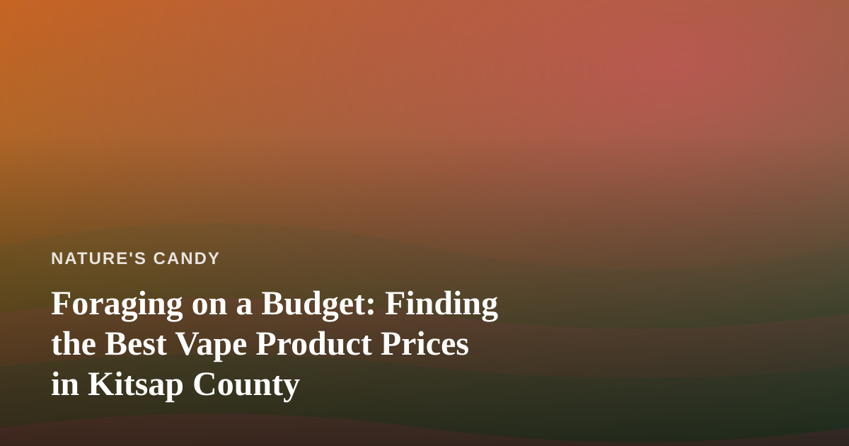 Foraging on a Budget: Finding the Best Vape Product Prices in Kitsap County