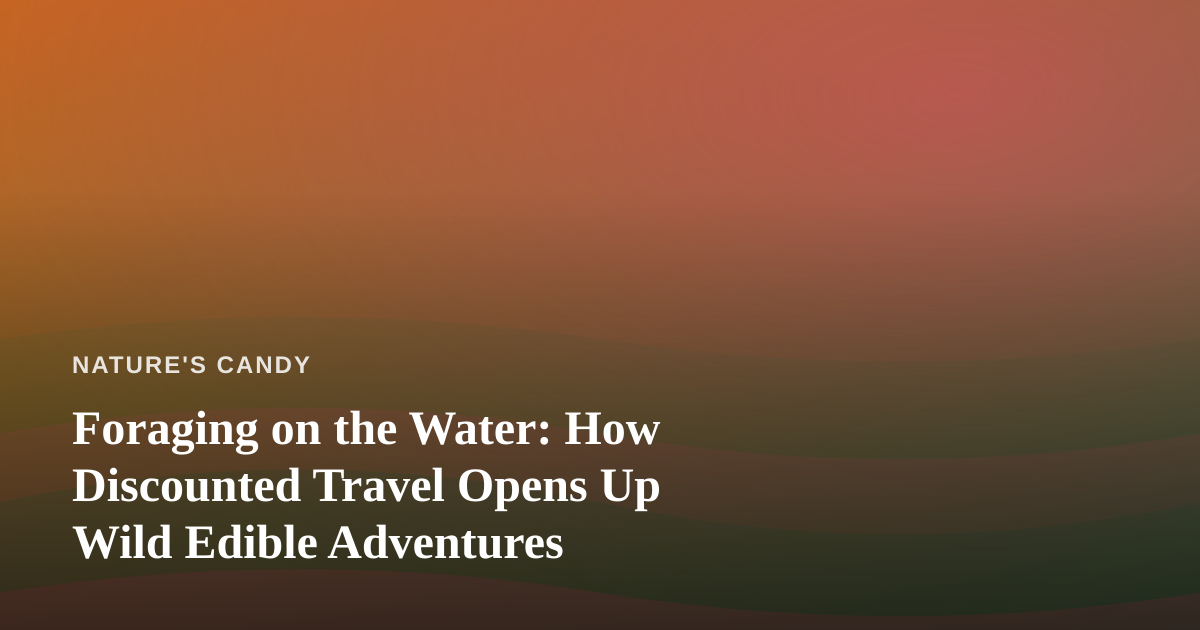 Foraging on the Water: How Discounted Travel Opens Up Wild Edible Adventures