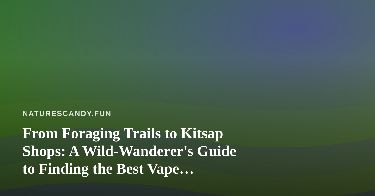 From Foraging Trails to Kitsap Shops: A Wild-Wanderer’s Guide to Finding the Best Vape Prices